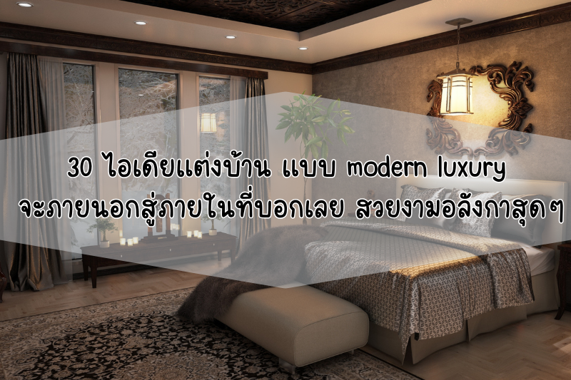 30 ไอเดียแต่งบ้าน แบบ modern luxury จะภายนอกสู่ภายในที่บอกเลย สวยงามอลังกาสุดๆ