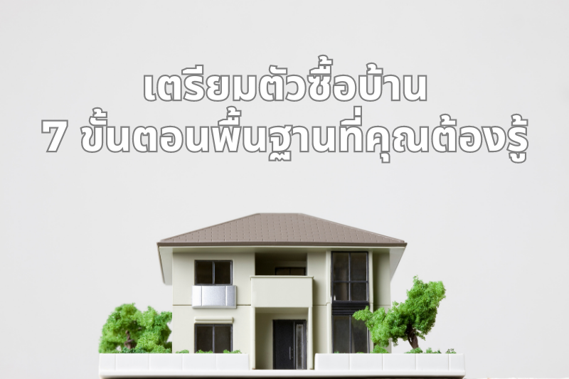 เตรียมตัวซื้อบ้าน 7 ขั้นตอนพื้นฐานที่คุณต้องรู้